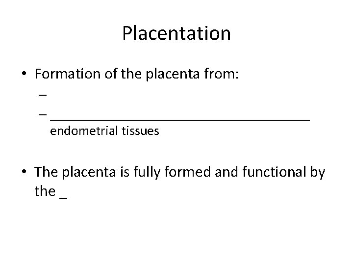 Placentation • Formation of the placenta from: – – ___________________ endometrial tissues • The