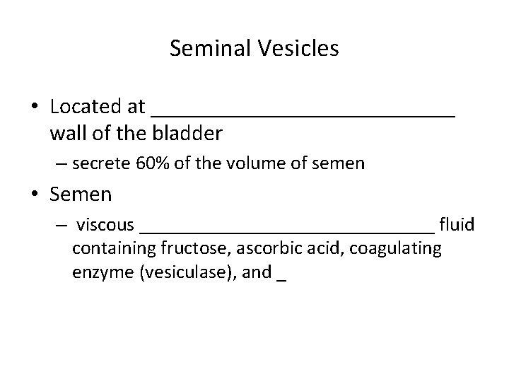 Seminal Vesicles • Located at ______________ wall of the bladder – secrete 60% of