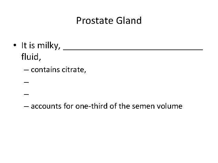 Prostate Gland • It is milky, _______________ fluid, – contains citrate, – – –