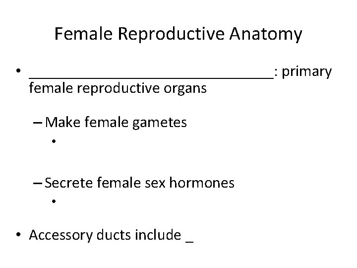 Female Reproductive Anatomy • ________________: primary female reproductive organs – Make female gametes •