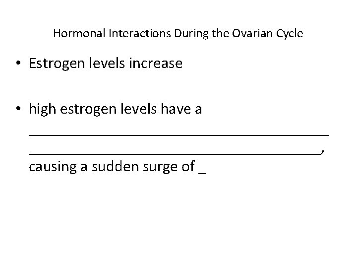 Hormonal Interactions During the Ovarian Cycle • Estrogen levels increase • high estrogen levels