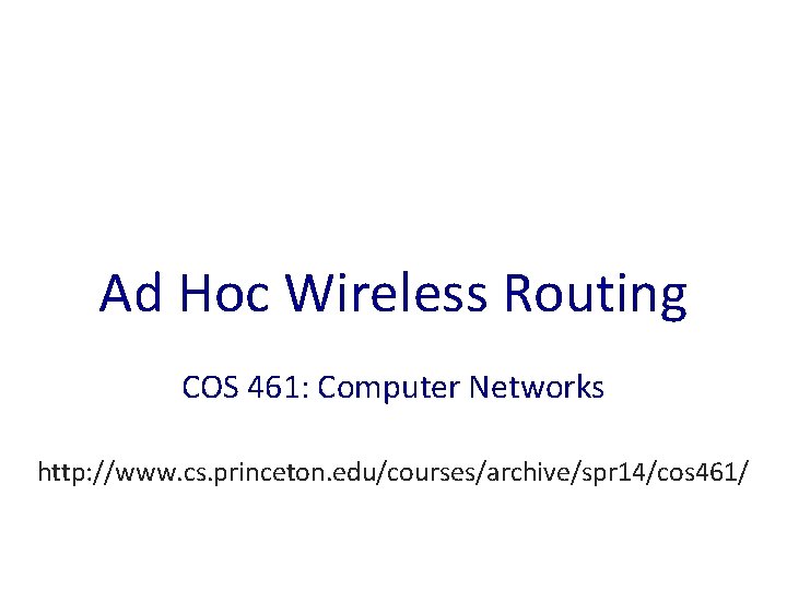 Ad Hoc Wireless Routing COS 461: Computer Networks http: //www. cs. princeton. edu/courses/archive/spr 14/cos