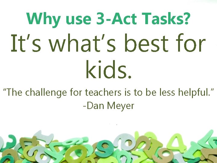 Why use 3 -Act Tasks? It’s what’s best for kids. “The challenge for teachers