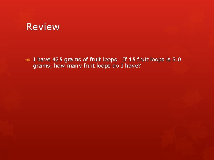 Review I have 425 grams of fruit loops. If 15 fruit loops is 3.