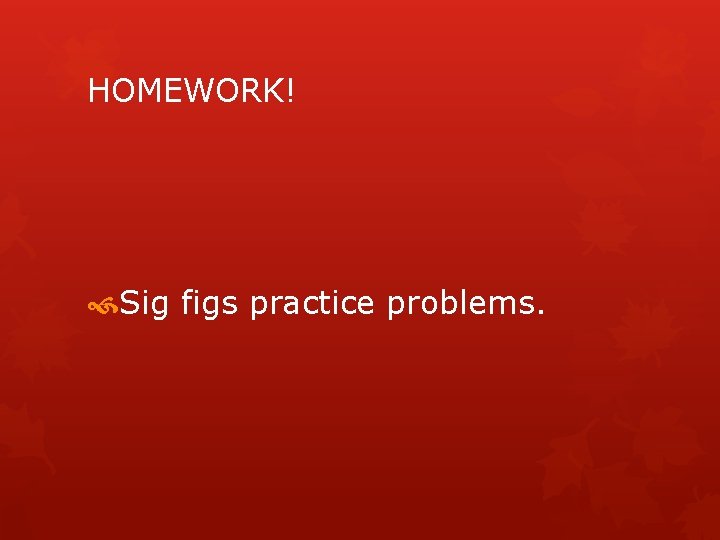 HOMEWORK! Sig figs practice problems. 