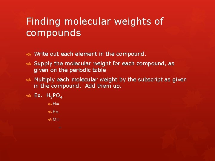 Finding molecular weights of compounds Write out each element in the compound. Supply the