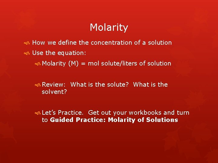 Molarity How we define the concentration of a solution Use the equation: Molarity (M)