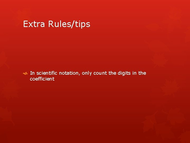 Extra Rules/tips In scientific notation, only count the digits in the coefficient 