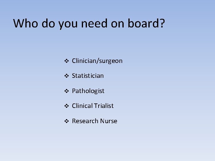 Who do you need on board? v Clinician/surgeon v Statistician v Pathologist v Clinical