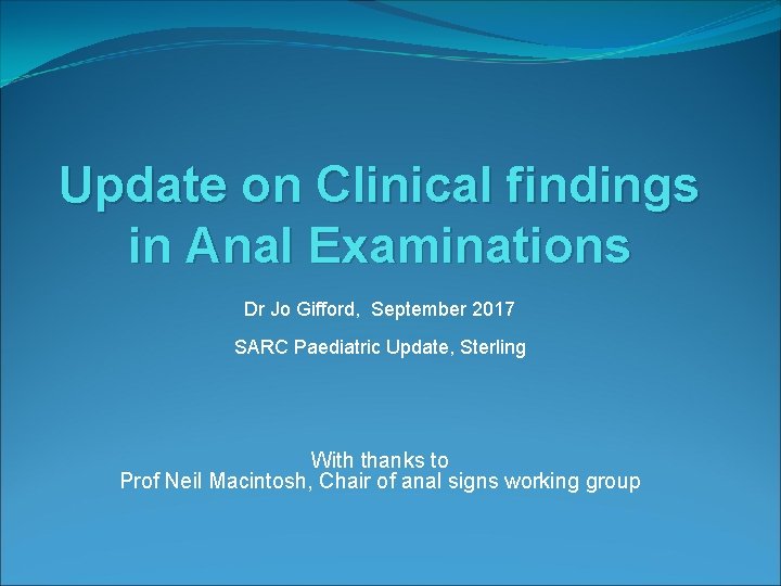 Update on Clinical findings in Anal Examinations Dr Jo Gifford, September 2017 SARC Paediatric Update on Clinical findings in Anal Examinations Dr Jo Gifford, September 2017 SARC Paediatric