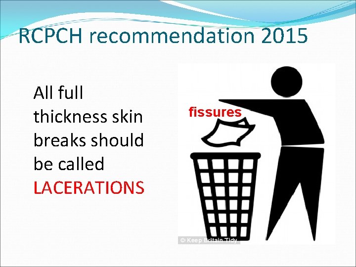 RCPCH recommendation 2015 All full thickness skin breaks should be called LACERATIONS fissures RCPCH recommendation 2015 All full thickness skin breaks should be called LACERATIONS fissures