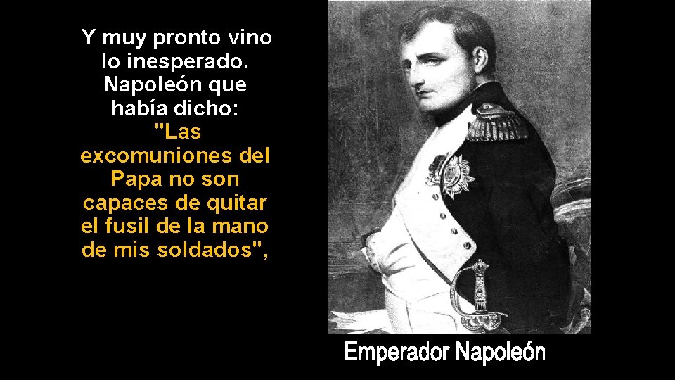 Y muy pronto vino lo inesperado. Napoleón que había dicho: "Las excomuniones del Papa