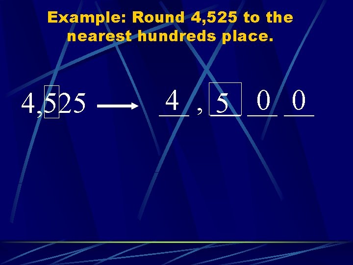 Example: Round 4, 525 to the nearest hundreds place. 4, 525 __ 4 ,