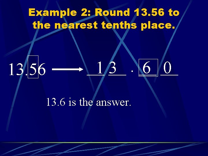 Example 2: Round 13. 56 to the nearest tenths place. 13. 56 __1 __