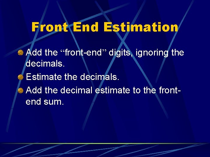 Front End Estimation Add the “front-end” digits, ignoring the decimals. Estimate the decimals. Add