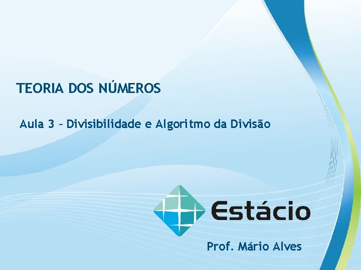 TEORIA DOS NÚMEROS Aula 3 – Divisibilidade e Algoritmo da Divisão Prof. Mário Alves