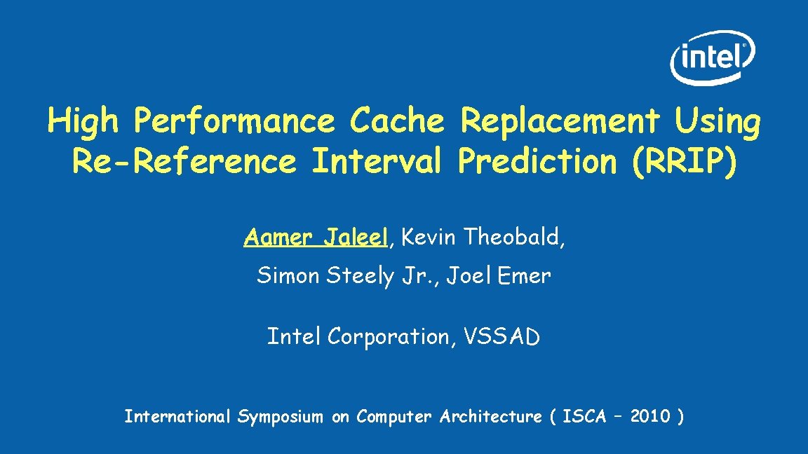 High Performance Cache Replacement Using Re-Reference Interval Prediction (RRIP) Aamer Jaleel, Kevin Theobald, Simon