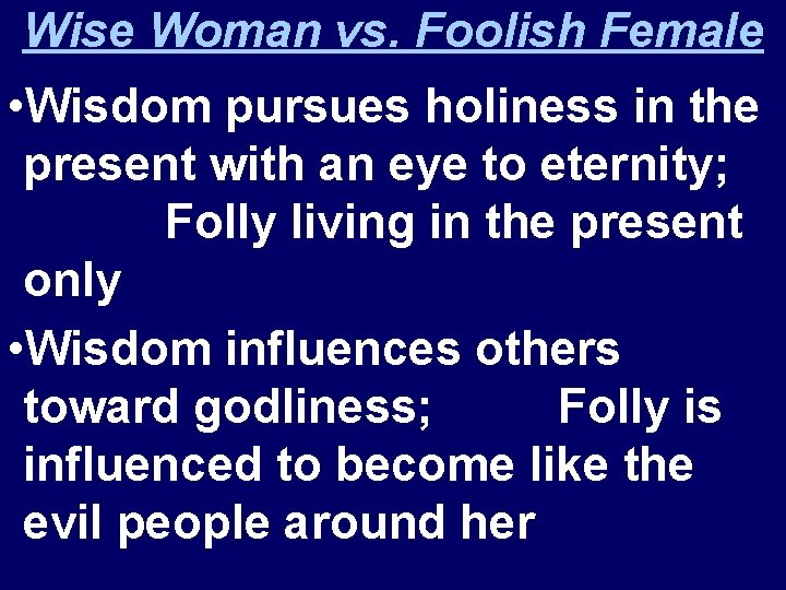 Wise Woman vs. Foolish Female • Wisdom pursues holiness in the present with an