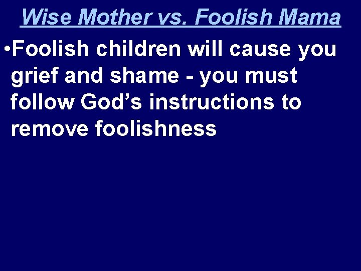 Wise Mother vs. Foolish Mama • Foolish children will cause you grief and shame