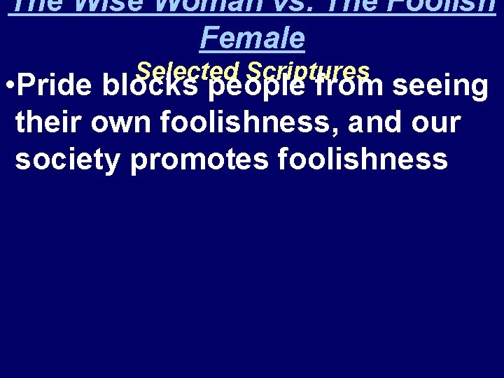 The Wise Woman vs. The Foolish Female Selected Scriptures • Pride blocks people from