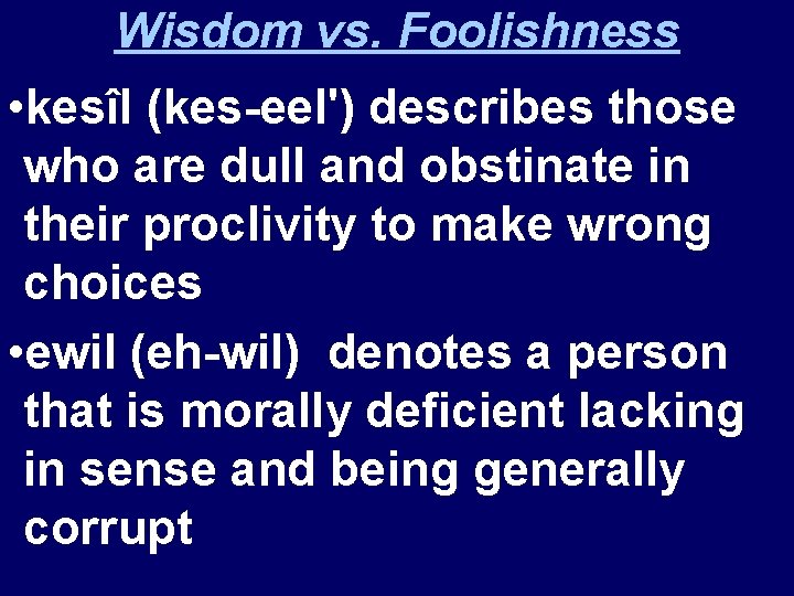 Wisdom vs. Foolishness • kesîl (kes-eel') describes those who are dull and obstinate in