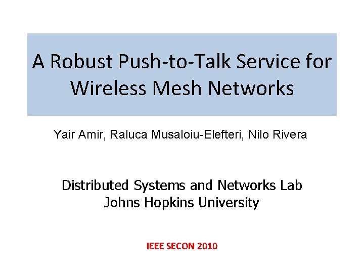 A Robust Push-to-Talk Service for Wireless Mesh Networks Yair Amir, Raluca Musaloiu-Elefteri, Nilo Rivera