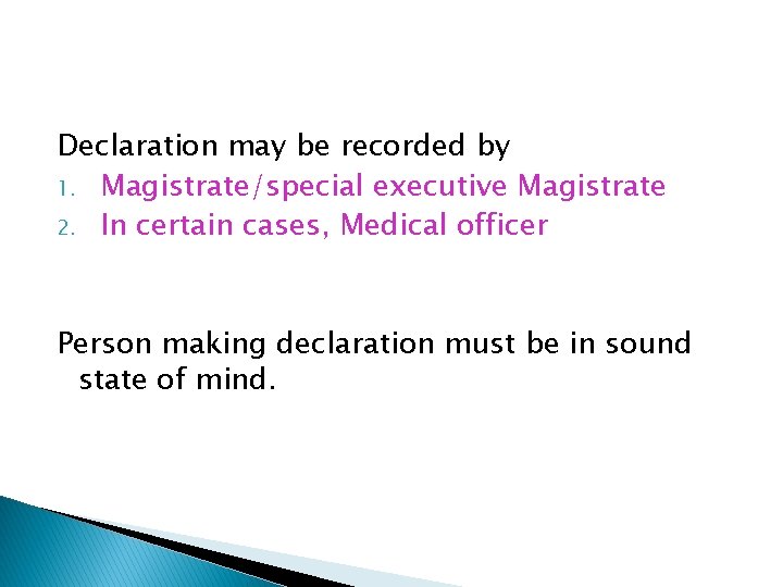 Declaration may be recorded by 1. Magistrate/special executive Magistrate 2. In certain cases, Medical