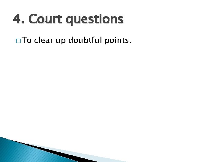 4. Court questions � To clear up doubtful points. 