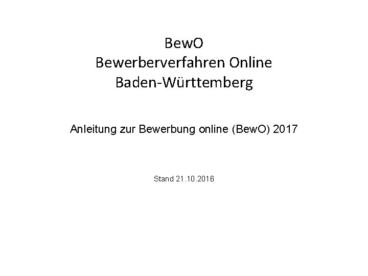 Bew. O Bewerberverfahren Online Baden-Württemberg Anleitung zur Bewerbung online (Bew. O) 2017 Stand 21.