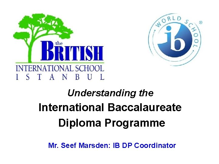 Understanding the International Baccalaureate Diploma Programme Mr. Seef Marsden: IB DP Coordinator 