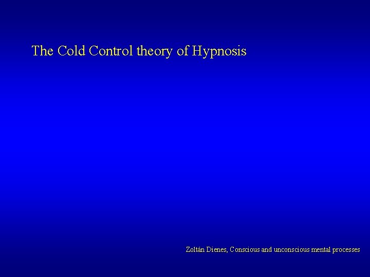 The Cold Control theory of Hypnosis Zoltán Dienes, Conscious and unconscious mental processes The Cold Control theory of Hypnosis Zoltán Dienes, Conscious and unconscious mental processes