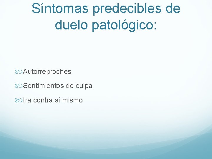 Síntomas predecibles de duelo patológico: Autorreproches Sentimientos de culpa Ira contra sí mismo 