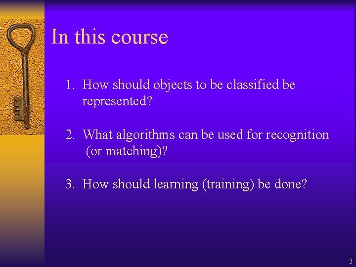 In this course 1. How should objects to be classified be represented? 2. What