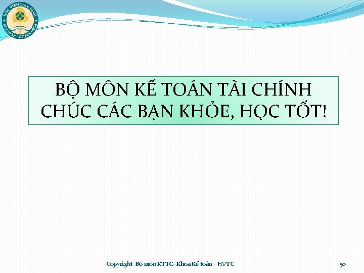 BỘ MÔN KẾ TOÁN TÀI CHÍNH CHÚC CÁC BẠN KHỎE, HỌC TỐT! Copyright Bộ