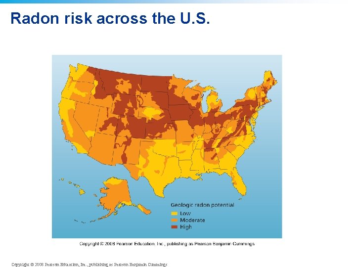 Radon risk across the U. S. Copyright © 2008 Pearson Education, Inc. , publishing Radon risk across the U. S. Copyright © 2008 Pearson Education, Inc. , publishing