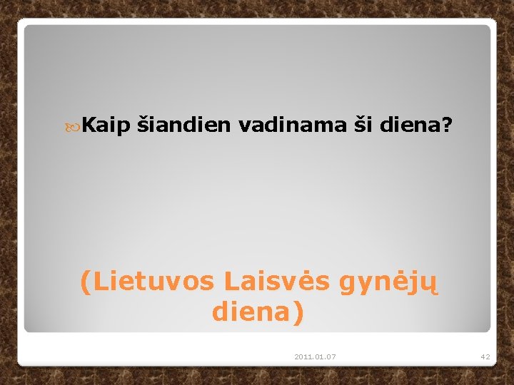  Kaip šiandien vadinama ši diena? (Lietuvos Laisvės gynėjų diena) 2011. 07 42 