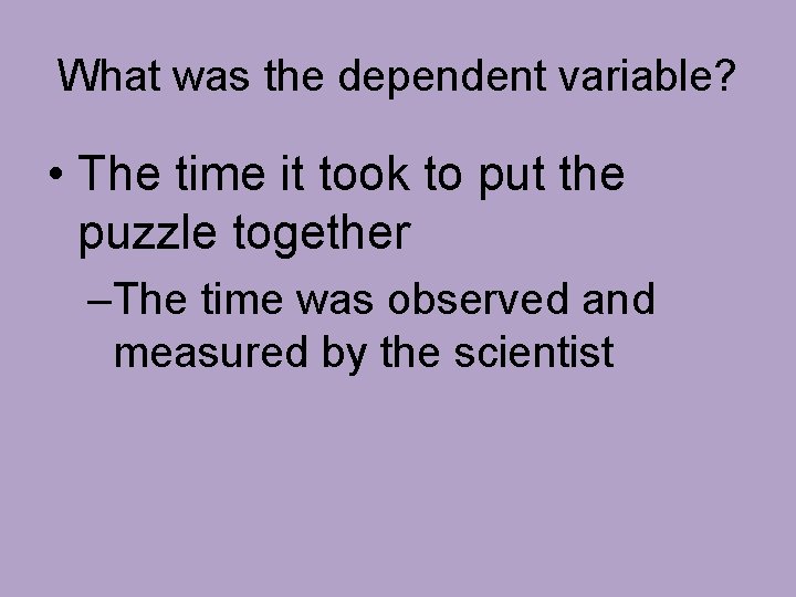 What was the dependent variable? • The time it took to put the puzzle
