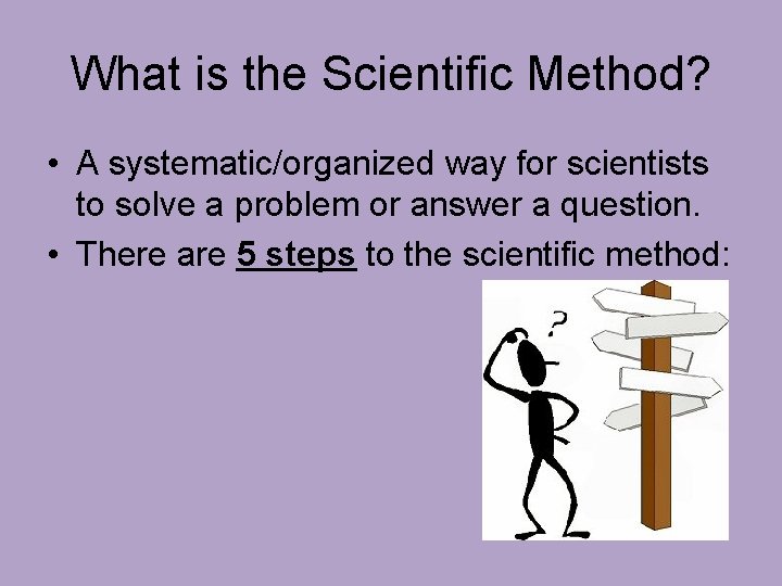 What is the Scientific Method? • A systematic/organized way for scientists to solve a