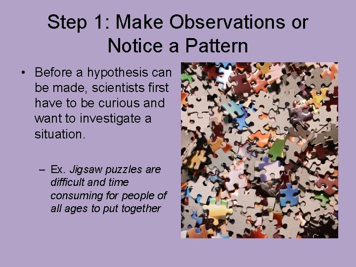 Step 1: Make Observations or Notice a Pattern • Before a hypothesis can be