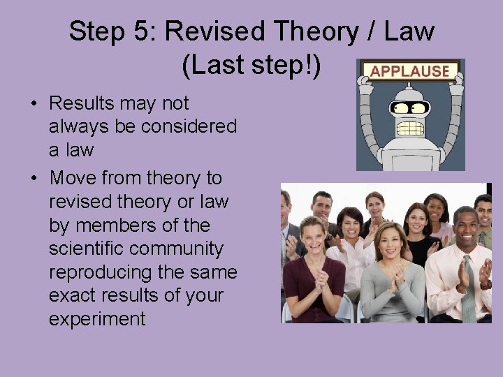 Step 5: Revised Theory / Law (Last step!) • Results may not always be