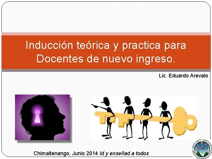 Inducción teórica y practica para Docentes de nuevo ingreso. Lic. Eduardo Arevalo Chimaltenango, Junio