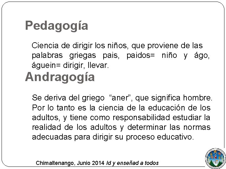 Pedagogía Ciencia de dirigir los niños, que proviene de las palabras griegas pais, paidos=