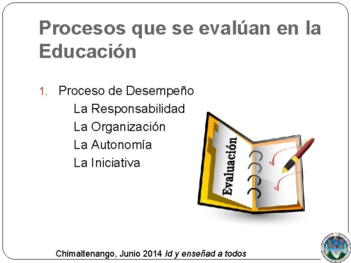 Procesos que se evalúan en la Educación 1. Proceso de Desempeño La Responsabilidad La