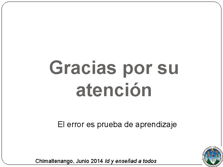 Gracias por su atención El error es prueba de aprendizaje Chimaltenango, Junio 2014 Id