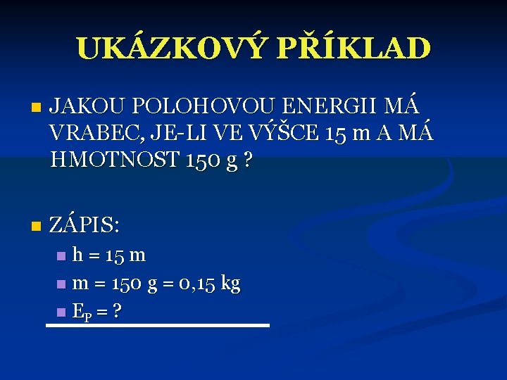 UKÁZKOVÝ PŘÍKLAD n JAKOU POLOHOVOU ENERGII MÁ VRABEC, JE-LI VE VÝŠCE 15 m A