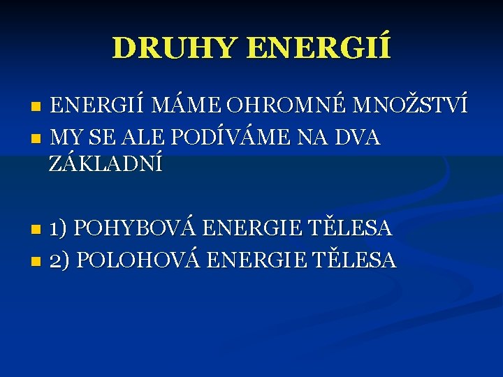 DRUHY ENERGIÍ MÁME OHROMNÉ MNOŽSTVÍ n MY SE ALE PODÍVÁME NA DVA ZÁKLADNÍ n