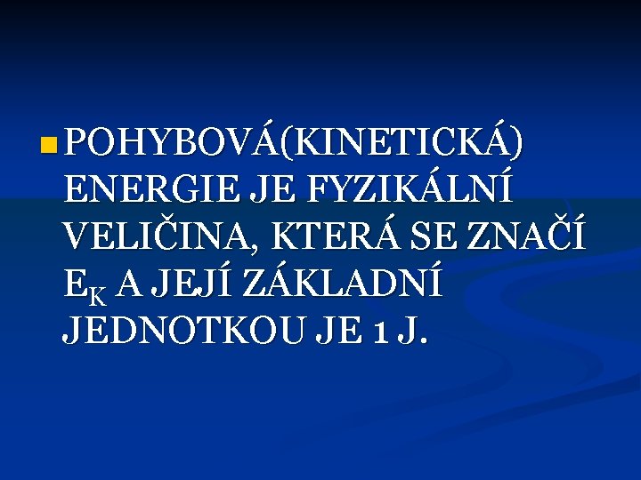 n POHYBOVÁ(KINETICKÁ) ENERGIE JE FYZIKÁLNÍ VELIČINA, KTERÁ SE ZNAČÍ EK A JEJÍ ZÁKLADNÍ JEDNOTKOU