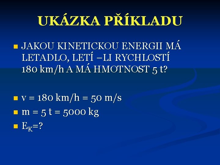 UKÁZKA PŘÍKLADU n JAKOU KINETICKOU ENERGII MÁ LETADLO, LETÍ –LI RYCHLOSTÍ 180 km/h A