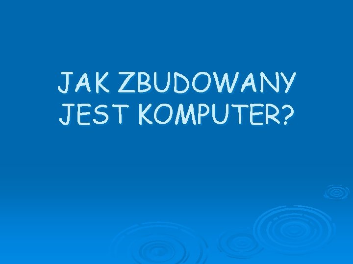 JAK ZBUDOWANY JEST KOMPUTER? 