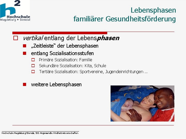 Lebensphasen familiärer Gesundheitsförderung o vertikal entlang der Lebensphasen n „Zeitleiste“ der Lebensphasen n entlang